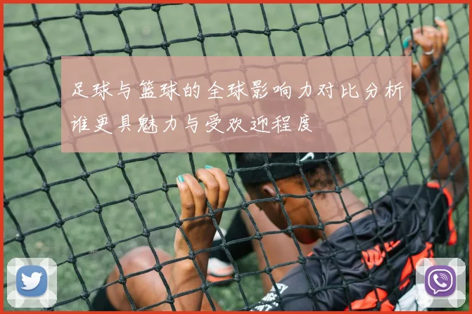 足球与篮球的全球影响力对比分析谁更具魅力与受欢迎程度