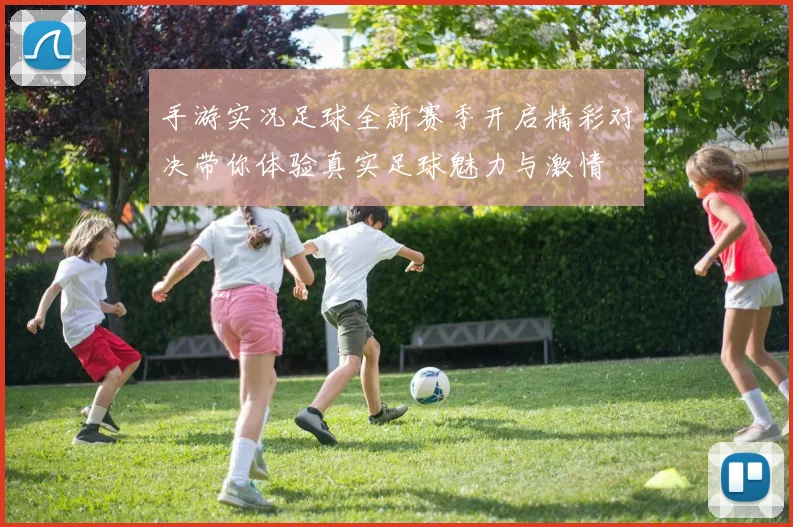 手游实况足球全新赛季开启精彩对决带你体验真实足球魅力与激情