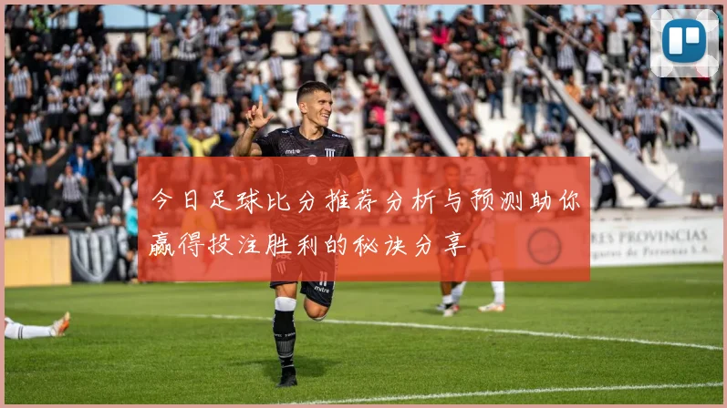 今日足球比分推荐分析与预测助你赢得投注胜利的秘诀分享