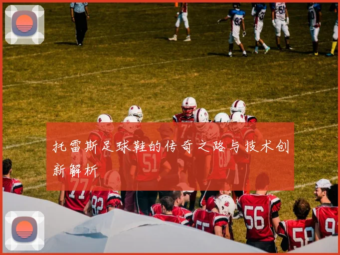 托雷斯足球鞋的传奇之路与技术创新解析